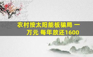 农村按太阳能板骗局 一万元 每年放还1600